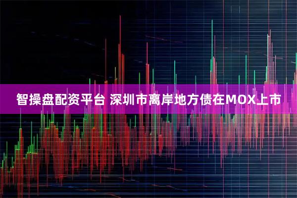 智操盘配资平台 深圳市离岸地方债在MOX上市
