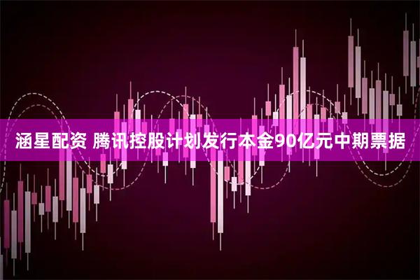 涵星配资 腾讯控股计划发行本金90亿元中期票据