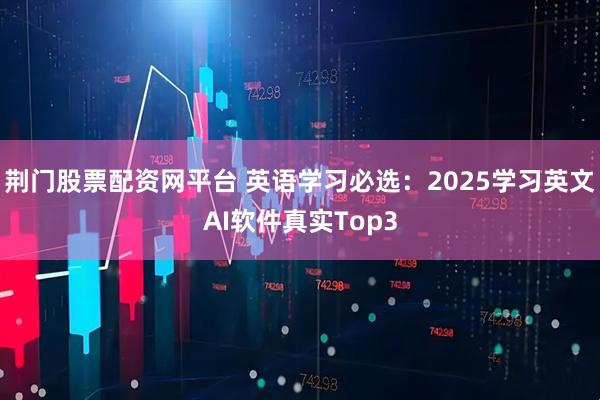 荆门股票配资网平台 英语学习必选：2025学习英文AI软件真实Top3