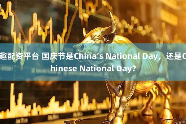 趣配资平台 国庆节是China’s National Day，还是Chinese National Day？
