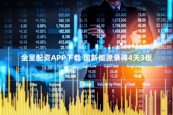 金呈配资APP下载 国新能源录得4天3板