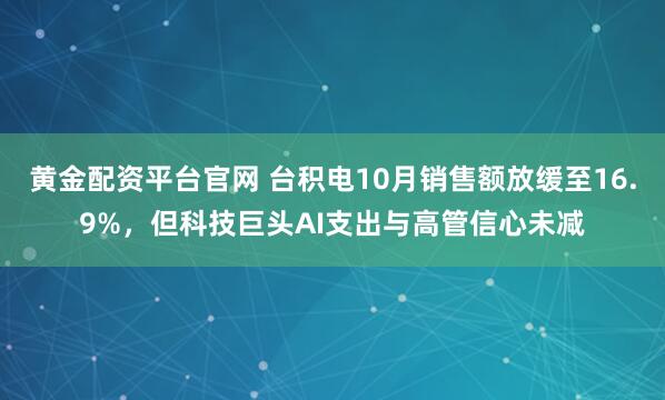黄金配资平台官网 台积电10月销售额放缓至16.9%，但科技巨头AI支出与高管信心未减
