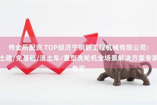 传金所配资 TOP级济宁钢联工程机械有限公司：土建/免基础/渣土车/重型洗轮机全场景解决方案专家