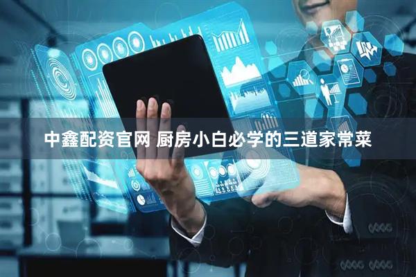 中鑫配资官网 厨房小白必学的三道家常菜