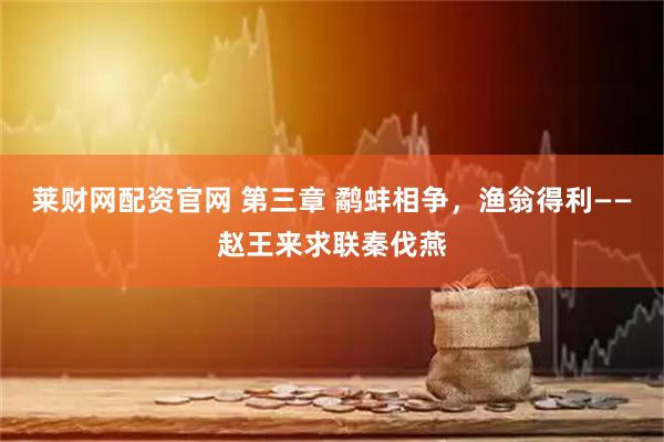 莱财网配资官网 第三章 鹬蚌相争，渔翁得利——赵王来求联秦伐燕