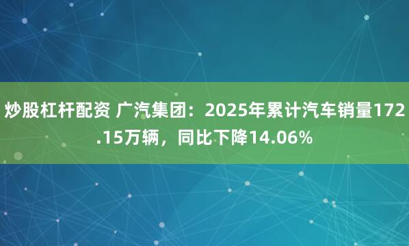 炒股杠杆配资 广汽集团：2025年累计汽车销量172.15万辆，同比下降14.06%