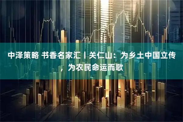中泽策略 书香名家汇丨关仁山：为乡土中国立传，为农民命运而歌
