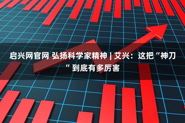 启兴网官网 弘扬科学家精神 | 艾兴：这把“神刀”到底有多厉害