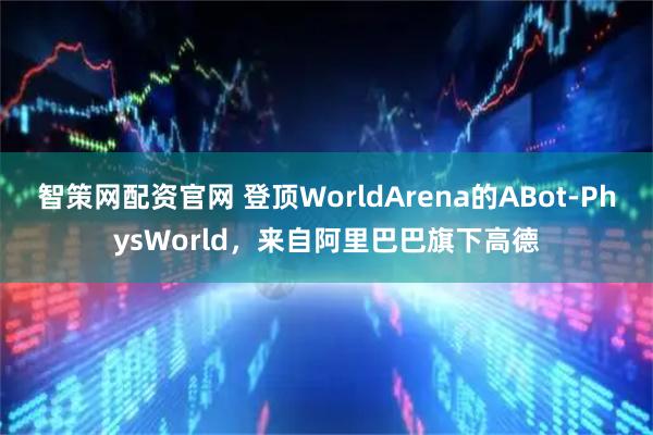 智策网配资官网 登顶WorldArena的ABot-PhysWorld，来自阿里巴巴旗下高德